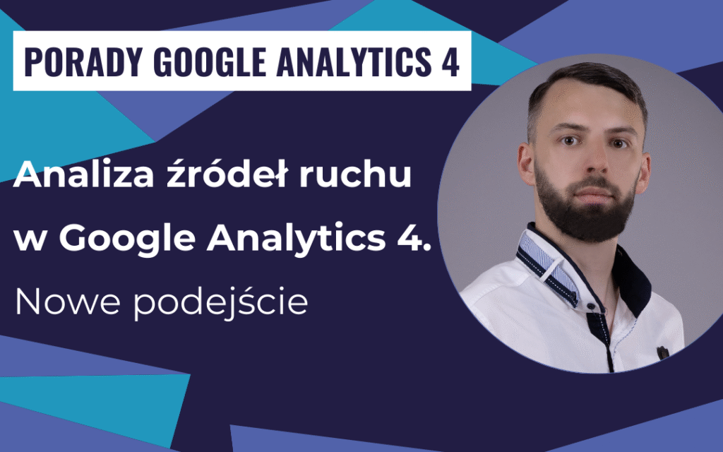 Analiza źródeł ruchu w Google Analytics 4: nowe podejście